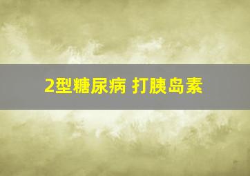 2型糖尿病 打胰岛素